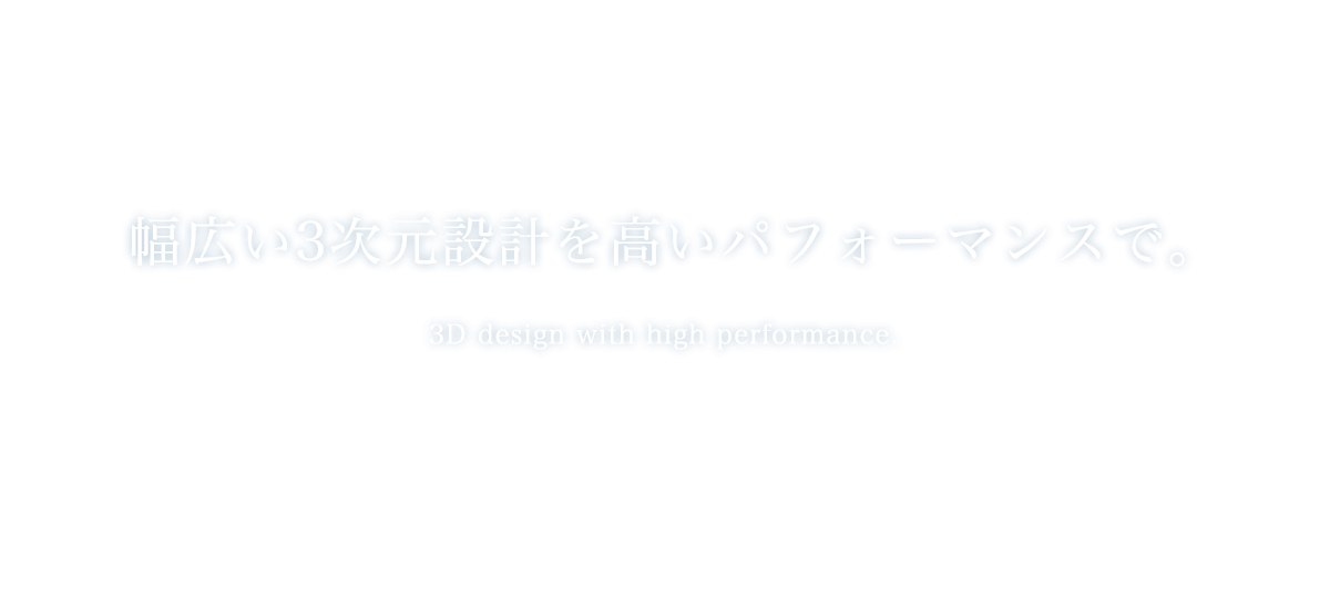  幅広い3次元設計を高いパフォーマンスで。